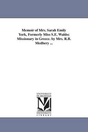 Memoir of Mrs. Sarah Emily York, Formerly Miss S.E. Waldo; Missionary in Greece. by Mrs. R.B. Medbery ... de Rebecca B (Stetson) Mrs. Medberry