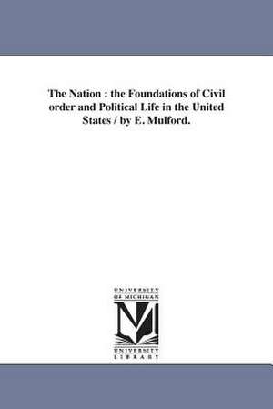 The Nation: the Foundations of Civil order and Political Life in the United States / by E. Mulford. de Elisha Mulford