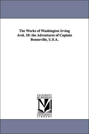 The Works of Washington Irving Avol. 10: The Adventures of Captain Bonneville, U.S.A. de Washington Irving