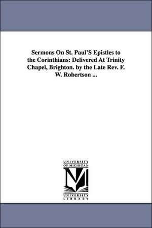 Sermons On St. Paul'S Epistles to the Corinthians: Delivered At Trinity Chapel, Brighton. by the Late Rev. F. W. Robertson ... de Frederick William Robertson