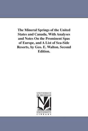 The Mineral Springs of the United States and Canada, With Analyses and Notes On the Prominent Spas of Europe, and A List of Sea-Side Resorts, by Geo. E. Walton. Second Edition. de George E. (George Edward) Walton