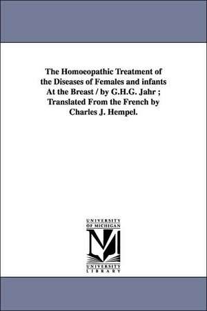 The Homoeopathic Treatment of the Diseases of Females and Infants at the Breast / By G.H.G. Jahr; Translated from the French by Charles J. Hempel. de Gottlieb Heinrich Georg Jahr