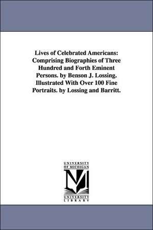 Lives of Celebrated Americans: Comprising Biographies of Three Hundred and Forth Eminent Persons. by Benson J. Lossing. Illustrated With Over 100 Fine Portraits. by Lossing and Barritt. de Benson John Lossing