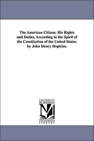 The American Citizen: His Rights and Duties, According to the Spirit of the Constitution of the United States. by John Henry Hopkins. de Jr. Hopkins, John Henry