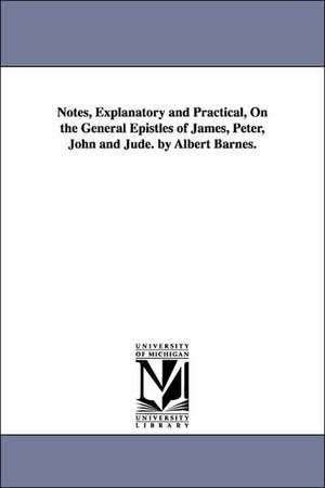 Notes, Explanatory and Practical, on the General Epistles of James, Peter, John and Jude. by Albert Barnes. de Albert Barnes