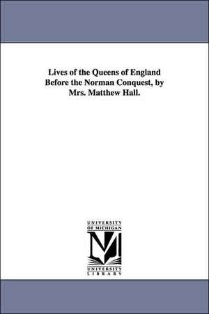 Lives of the Queens of England Before the Norman Conquest, by Mrs. Matthew Hall. de Matthew Mrs. Hall