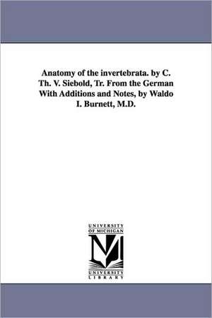 Anatomy of the Invertebrata. by C. Th. V. Siebold, Tr. from the German with Additions and Notes, by Waldo I. Burnett, M.D. de Carl Theodore Ernst Siebold