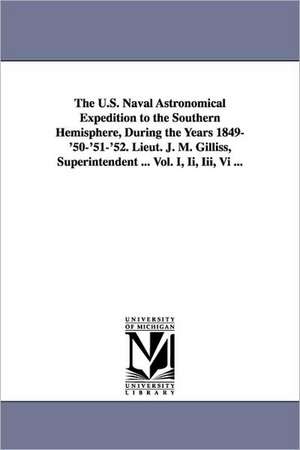 The U.S. Naval Astronomical Expedition to the Southern Hemisphere, During the Years 1849-'50-'51-'52. Lieut. J. M. Gilliss, Superintendent ... Vol. I, de none