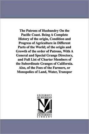 The Patrons of Husbandry On the Pacific Coast. Being A Complete History of the origin, Condition and Progress of Agriculture in Different Parts of the World; of the origin and Growth of the order of Patrons, With A General and Special Grange Directory, an de Ezra Slocum Carr