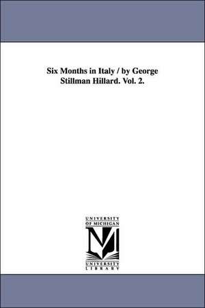 Six Months in Italy / by George Stillman Hillard. Vol. 2. de George Stillman Hillard