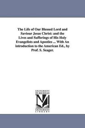 The Life of Our Blessed Lord and Saviour Jesus Christ: and the Lives and Sufferings of His Holy Evangelists and Apostles ... With An introduction to the American Ed., by Prof. S. Seager. de John Fleetwood