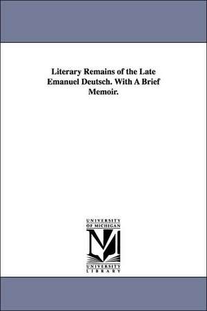 Literary Remains of the Late Emanuel Deutsch. With A Brief Memoir. de Emanuel Oscar Menahem Deutsch