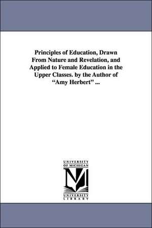 Principles of Education, Drawn from Nature and Revelation, and Applied to Female Education in the Upper Classes. by the Author of Amy Herbert ... de Elizabeth Missing Sewell