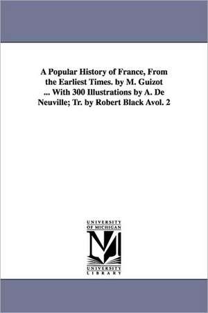 A Popular History of France, from the Earliest Times. by M. Guizot ... with 300 Illustrations by A. de Neuville; Tr. by Robert Black Avol. 2 de M. Francois Guizot