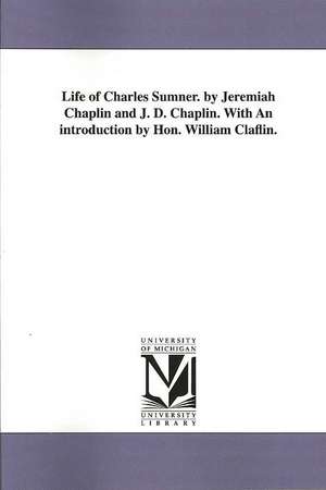 Life of Charles Sumner. by Jeremiah Chaplin and J. D. Chaplin. with an Introduction by Hon. William Claflin. de Jeremiah Chaplin