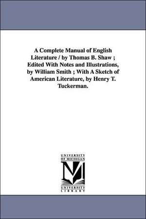 A Complete Manual of English Literature / by Thomas B. Shaw ; Edited With Notes and Illustrations, by William Smith ; With A Sketch of American Literature, by Henry T. Tuckerman. de Thomas B. (Thomas Budd) Shaw