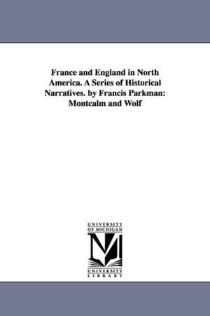 France and England in North America. a Series of Historical Narratives. by Francis Parkman: Montcalm and Wolf de Jr. Parkman, Francis