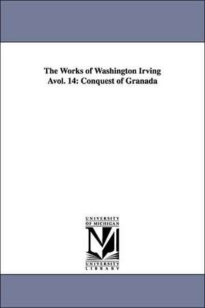 The Works of Washington Irving Avol. 14: Conquest of Granada de Washington Irving