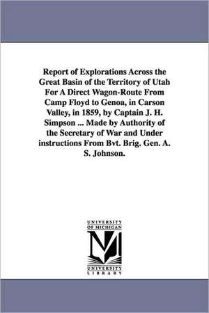 Report of Explorations Across the Great Basin of the Territory of Utah for a Direct Wagon-Route from Camp Floyd to Genoa, in Carson Valley, in 1859, b de S United States Army Corps of Engineers