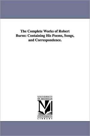 The Complete Works of Robert Burns: Containing His Poems, Songs, and Correspondence. de Robert Burns