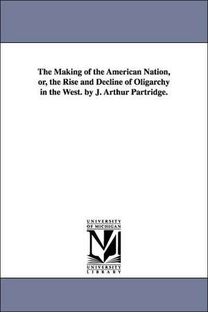 The Making of the American Nation, Or, the Rise and Decline of Oligarchy in the West. by J. Arthur Partridge. de J. Arthur. Partridge