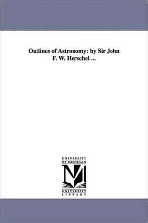 Outlines of Astronomy: By Sir John F. W. Herschel ... de John Frederick William Herschel