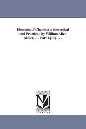 Elements of Chemistry: theoretical and Practical. by William Allen Miller, ... . Part I-[Iii]. ... . de William Allen Miller