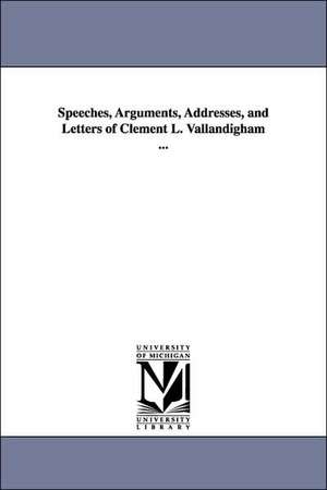 Speeches, Arguments, Addresses, and Letters of Clement L. Vallandigham ... de Clement L. (Clement Laird) Vallandigham