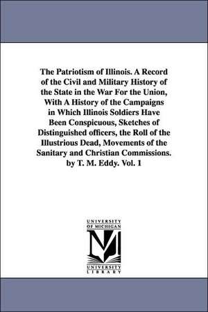 The Patriotism of Illinois. a Record of the Civil and Military History of the State in the War for the Union, with a History of the Campaigns in Which de Thomas Mears Eddy