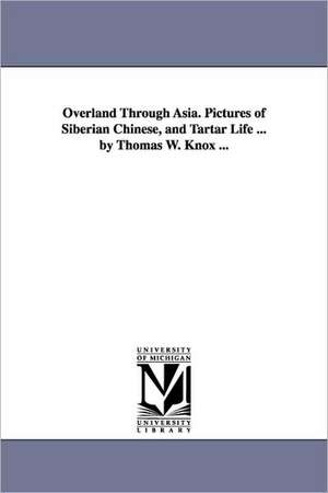 Overland Through Asia. Pictures of Siberian Chinese, and Tartar Life ... by Thomas W. Knox ... de Thomas Wallace Knox