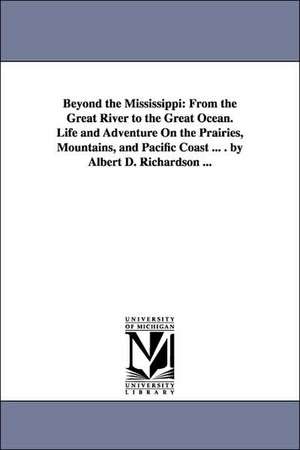 Beyond the Mississippi: From the Great River to the Great Ocean. Life and Adventure on the Prairies, Mountains, and Pacific Coast ... . by Alb de Albert D. Richardson