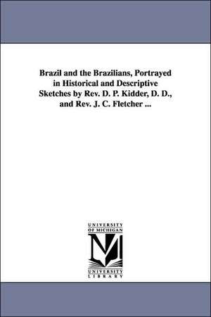 Brazil and the Brazilians, Portrayed in Historical and Descriptive Sketches by REV. D. P. Kidder, D. D., and REV. J. C. Fletcher ... de Daniel Parish Kidder