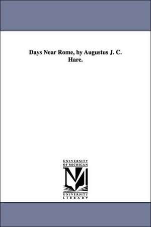 Days Near Rome, by Augustus J. C. Hare. de Augustus John Cuthbert Hare