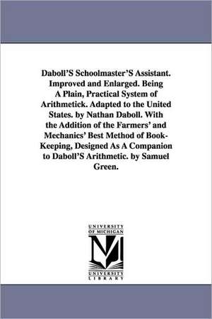 Daboll's Schoolmaster's Assistant. Improved and Enlarged. Being a Plain, Practical System of Arithmetick. Adapted to the United States. by Nathan Dabo de Nathan Daboll