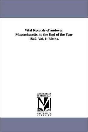 Vital Records of Andover, Massachusetts, to the End of the Year 1849. Vol. I: Births. de (Mass ). Andover (Mass ).