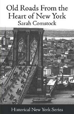 Old Roads from the Heart of New York: Journeys Today by Ways of Yesterday; Within Thirty Miles Around the Battery [1915] de Sara Comstock