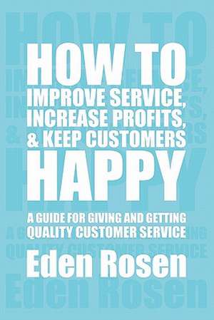 How to Improve Service, Increase Profits, & Keep Customers Happy de Eden Rosen