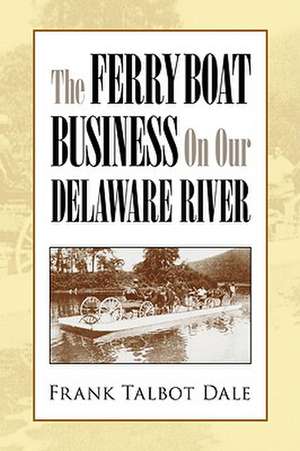 The Ferry Boat Business on Our Delaware River de Frank Talbot Dale