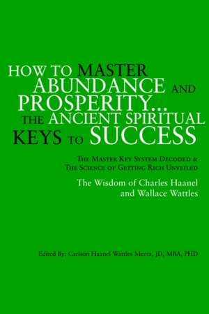 How to Master Abundance and Prosperity...the Ancient Spiritual Keys to Success. de Carlson Haanel Wattles Jd Mentz