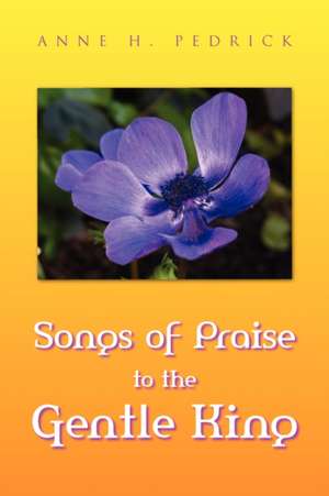 Songs of Praise to the Gentle King de Anne H. Pedrick