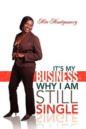 It's My Business Why I Am Still Single de Mia Montgomery