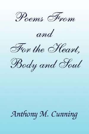 Poems From and For the Heart, Body and Soul de Anthony M. Cunning