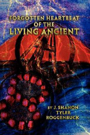 Forgotten Heartbeat of the Living Ancient de J. Shanon Tyler Roggenbuck