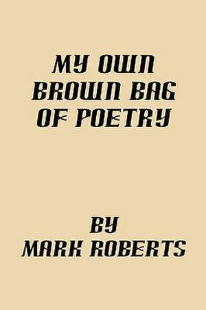 My Own Brown Bag of Poetry de Mark Roberts