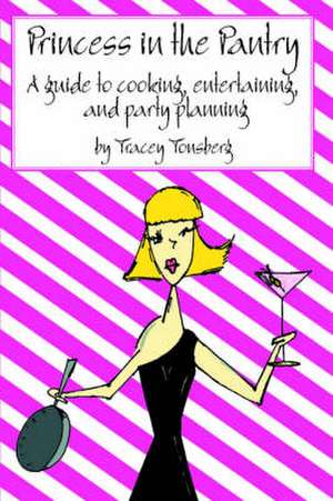 Princess in the Pantry: A Guide to Cooking, Entertaining, and Party Planning de Tracey Tonsberg