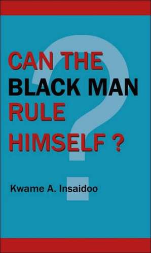 Can The Black Man Rule Himself? de Kwame A. Insaidoo