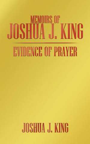 Memoirs of Joshua J. King: Evidence of Prayer de Joshua J. King