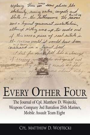 Every Other Four: The Journal of Cpl. Matthew D. Wojtecki, Weapons Company 3rd Battalion 25th Marines, Mobile Assault Team Eight de Cpl Matthew D. Wojtecki