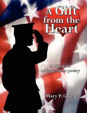 A Gift from the Heart: A Tribute to Military Life in Poetry de Mary P. Greeley