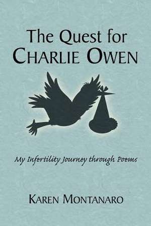 The Quest for Charlie Owen. My Infertility Journey Through Poems de Karen Montanaro